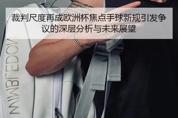 裁判尺度再成欧洲杯焦点手球新规引发争议的深层分析与未来展望