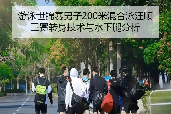 游泳世锦赛男子200米混合泳汪顺卫冕转身技术与水下腿分析