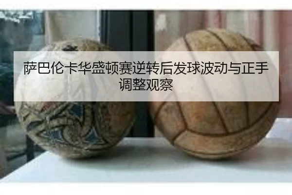 萨巴伦卡华盛顿赛逆转后发球波动与正手调整观察